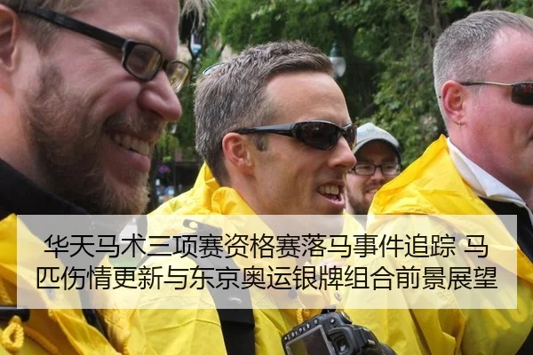 华天马术三项赛资格赛落马事件追踪 马匹伤情更新与东京奥运银牌组合前景展望