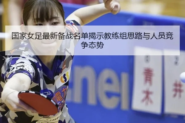 国家女足最新备战名单揭示教练组思路与人员竞争态势