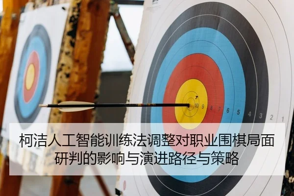 柯洁人工智能训练法调整对职业围棋局面研判的影响与演进路径与策略